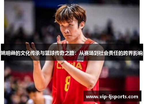 姚明彝的文化传承与篮球传奇之路：从赛场到社会责任的跨界影响